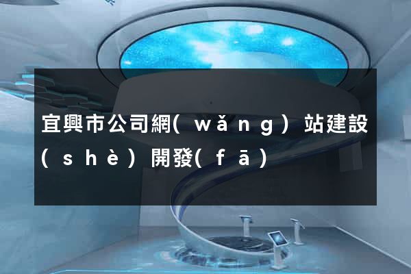 宜興市公司網(wǎng)站建設(shè)開發(fā)