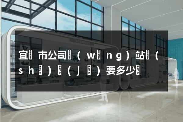 宜興市公司網(wǎng)站設(shè)計(jì)要多少錢