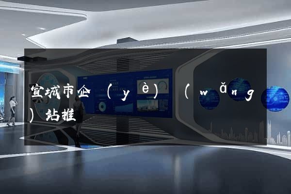 宣城市企業(yè)網(wǎng)站推廣