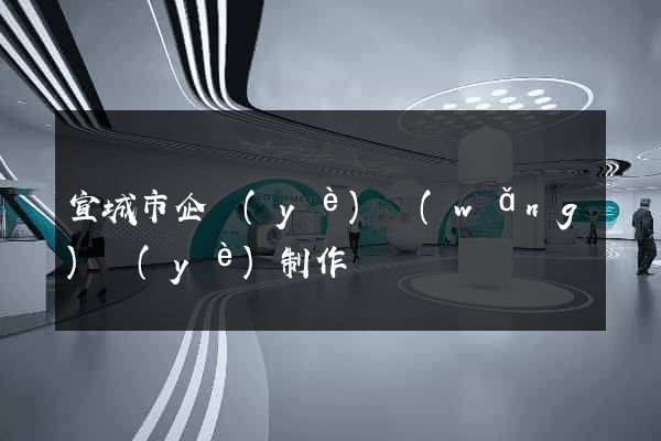 宣城市企業(yè)網(wǎng)頁(yè)制作
