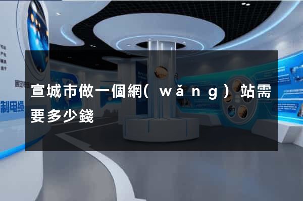 宣城市做一個網(wǎng)站需要多少錢