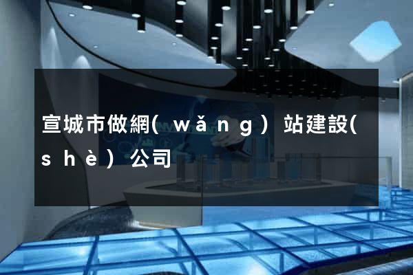 宣城市做網(wǎng)站建設(shè)公司