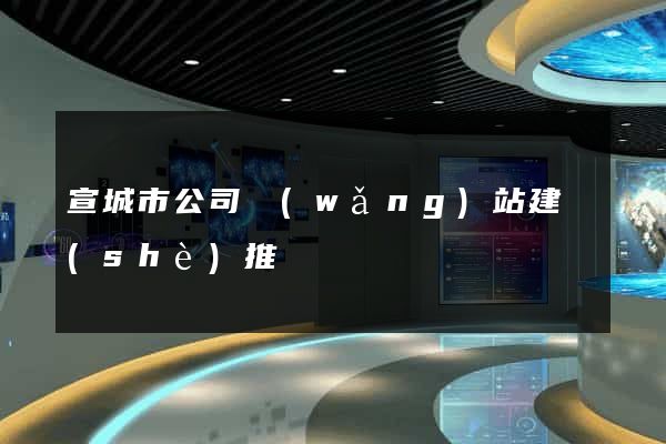 宣城市公司網(wǎng)站建設(shè)推廣
