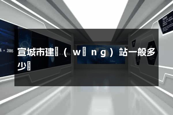 宣城市建網(wǎng)站一般多少錢