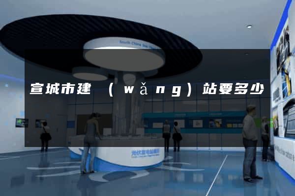 宣城市建網(wǎng)站要多少錢