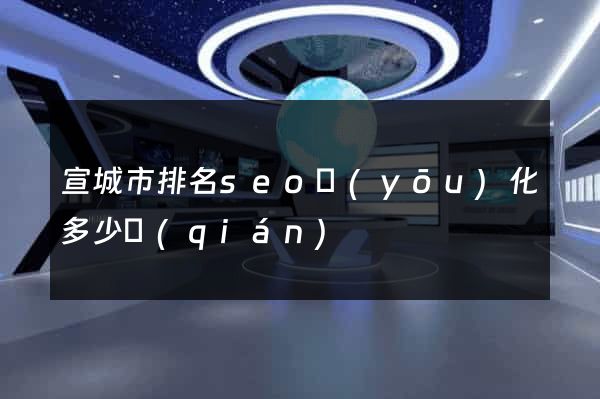 宣城市排名seo優(yōu)化多少錢(qián)