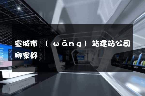 宣城市網(wǎng)站建站公司哪家好