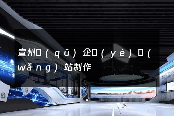 宣州區(qū)企業(yè)網(wǎng)站制作
