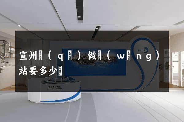 宣州區(qū)做網(wǎng)站要多少錢