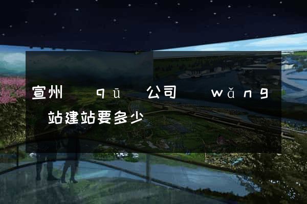 宣州區(qū)公司網(wǎng)站建站要多少錢
