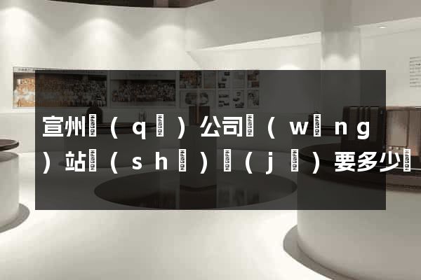 宣州區(qū)公司網(wǎng)站設(shè)計(jì)要多少錢