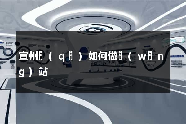 宣州區(qū)如何做網(wǎng)站
