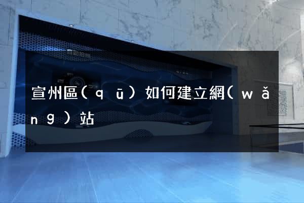 宣州區(qū)如何建立網(wǎng)站