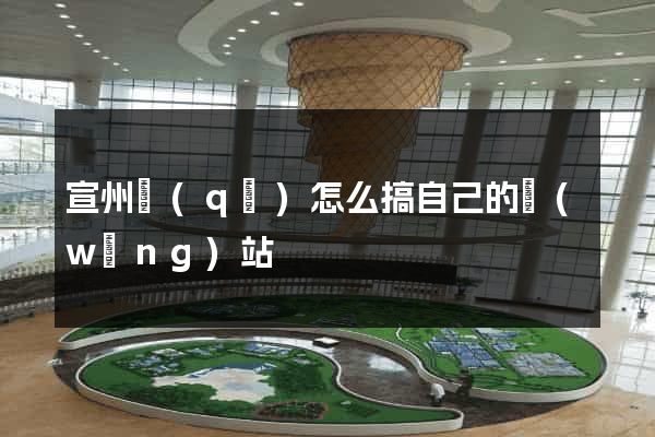 宣州區(qū)怎么搞自己的網(wǎng)站