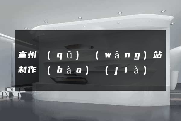宣州區(qū)網(wǎng)站制作報(bào)價(jià)