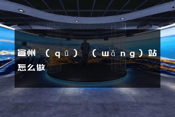 宣州區(qū)網(wǎng)站怎么做