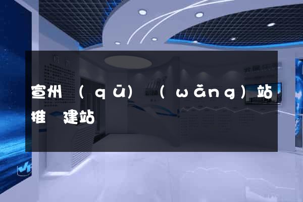宣州區(qū)網(wǎng)站推廣建站