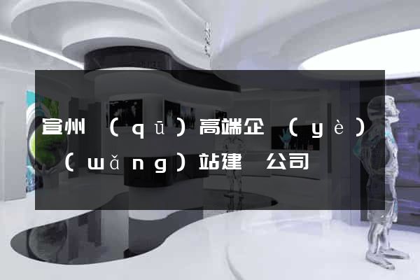 宣州區(qū)高端企業(yè)網(wǎng)站建設公司