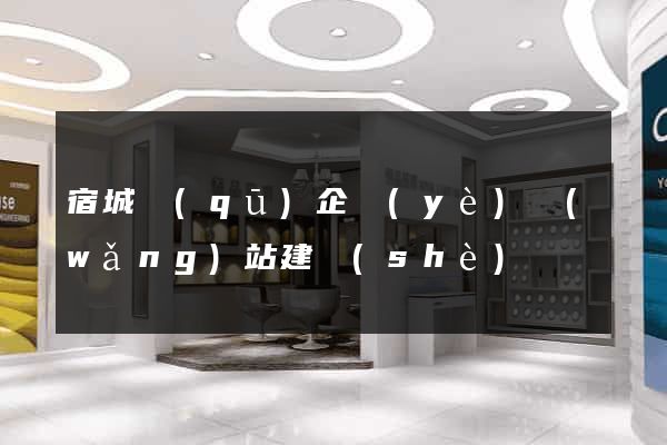宿城區(qū)企業(yè)網(wǎng)站建設(shè)