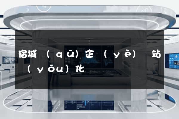 宿城區(qū)企業(yè)網站優(yōu)化