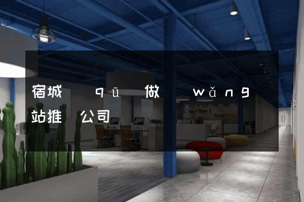 宿城區(qū)做網(wǎng)站推廣公司