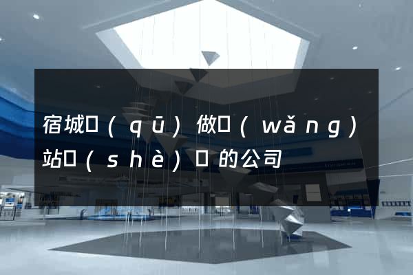 宿城區(qū)做網(wǎng)站設(shè)計的公司