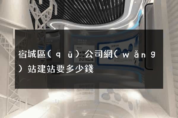宿城區(qū)公司網(wǎng)站建站要多少錢