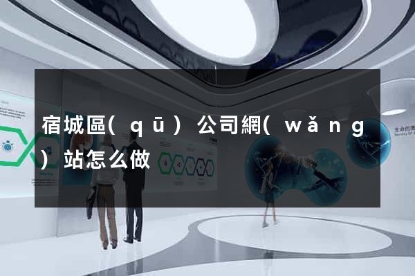 宿城區(qū)公司網(wǎng)站怎么做