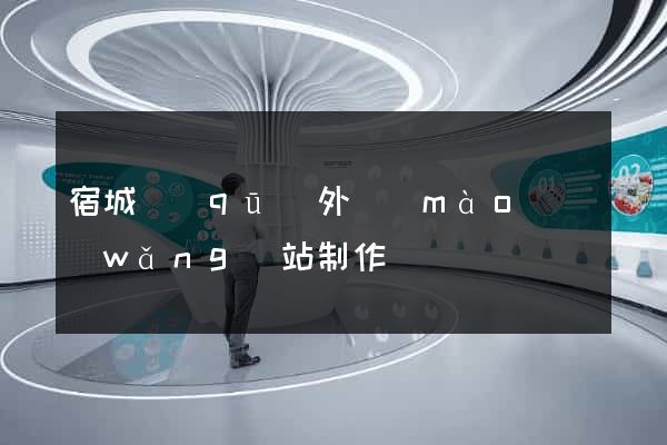 宿城區(qū)外貿(mào)網(wǎng)站制作