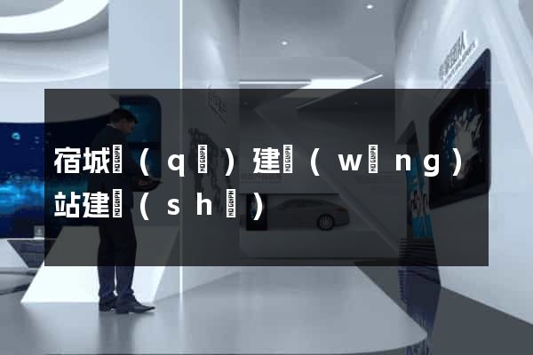 宿城區(qū)建網(wǎng)站建設(shè)