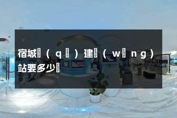 宿城區(qū)建網(wǎng)站要多少錢