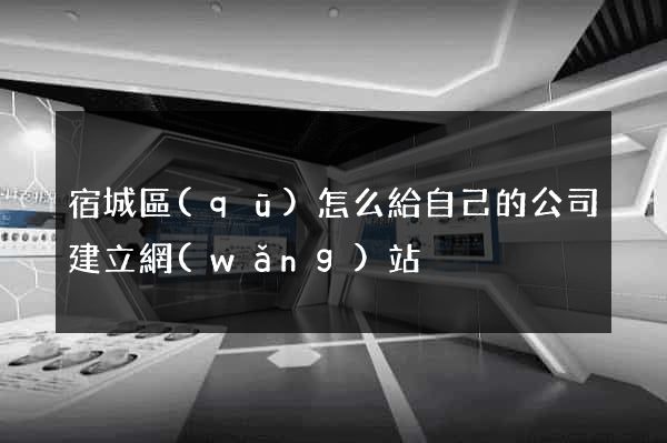 宿城區(qū)怎么給自己的公司建立網(wǎng)站