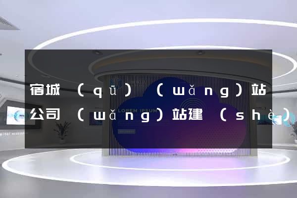 宿城區(qū)網(wǎng)站公司網(wǎng)站建設(shè)