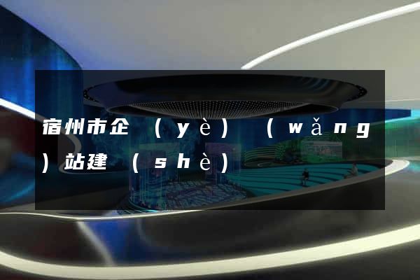 宿州市企業(yè)網(wǎng)站建設(shè)