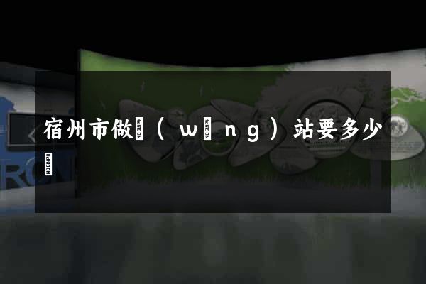 宿州市做網(wǎng)站要多少錢
