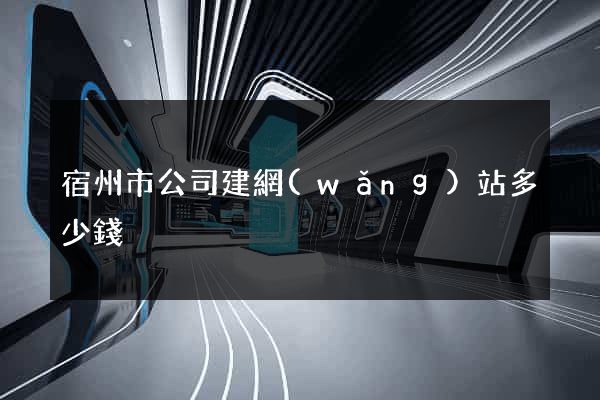宿州市公司建網(wǎng)站多少錢