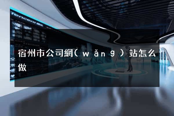 宿州市公司網(wǎng)站怎么做