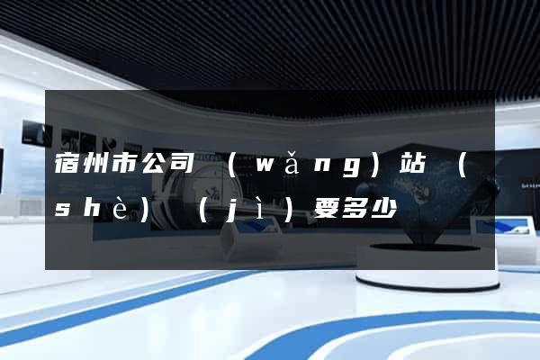 宿州市公司網(wǎng)站設(shè)計(jì)要多少錢