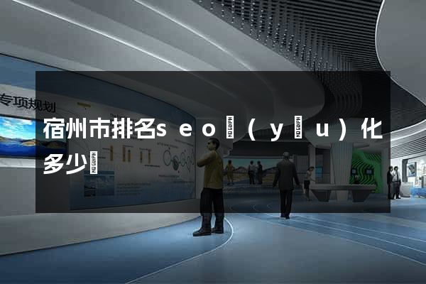 宿州市排名seo優(yōu)化多少錢