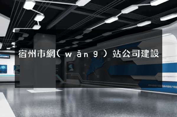 宿州市網(wǎng)站公司建設