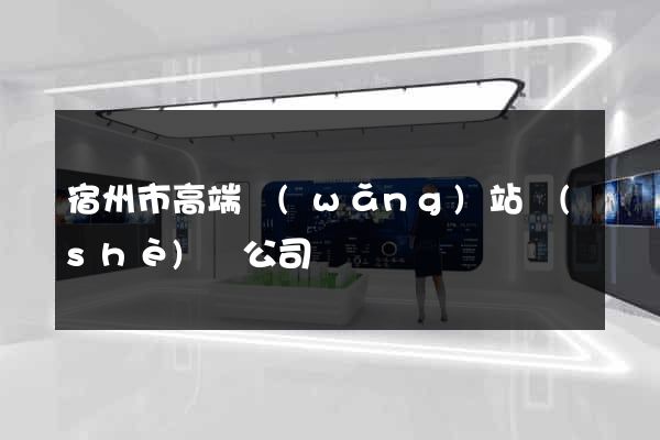 宿州市高端網(wǎng)站設(shè)計公司
