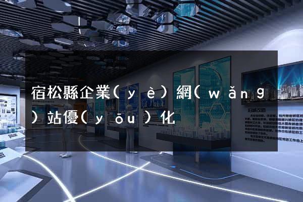 宿松縣企業(yè)網(wǎng)站優(yōu)化