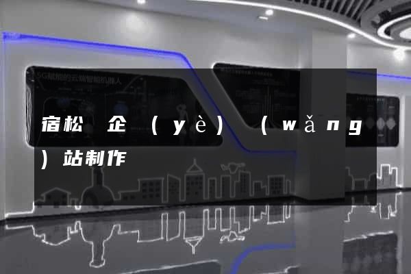 宿松縣企業(yè)網(wǎng)站制作
