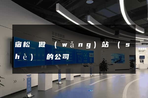 宿松縣做網(wǎng)站設(shè)計的公司
