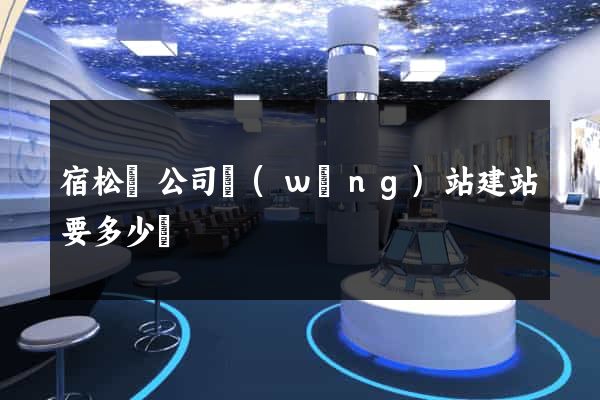 宿松縣公司網(wǎng)站建站要多少錢