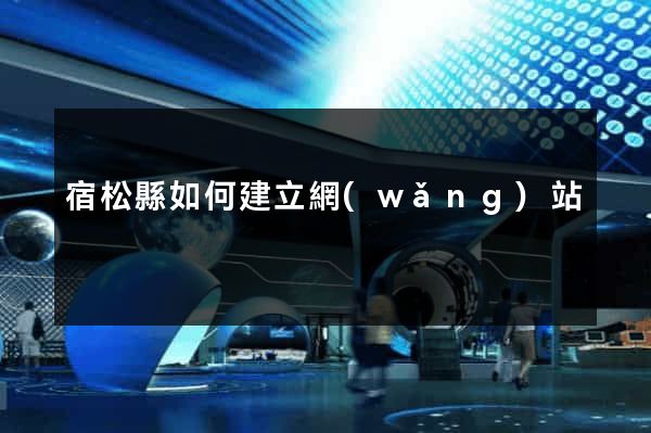 宿松縣如何建立網(wǎng)站