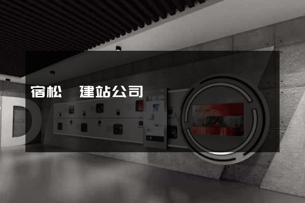 宿松縣建站公司