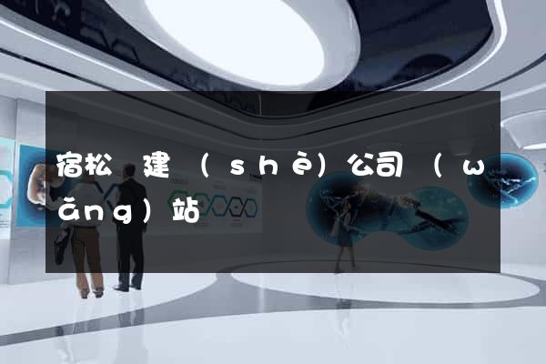 宿松縣建設(shè)公司網(wǎng)站