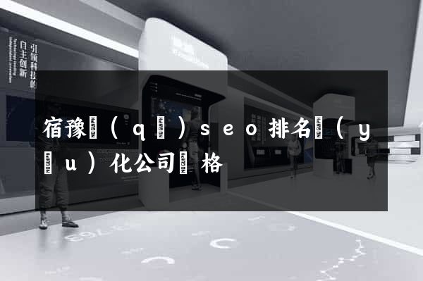 宿豫區(qū)seo排名優(yōu)化公司價格