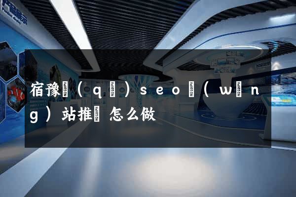 宿豫區(qū)seo網(wǎng)站推廣怎么做